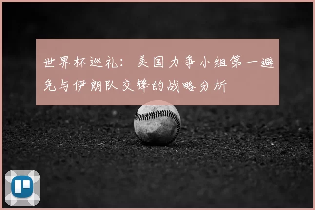 世界杯巡礼：美国力争小组第一避免与伊朗队交锋的战略分析