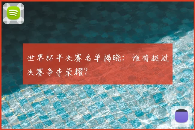 世界杯半决赛名单揭晓：谁将挺进决赛争夺荣耀？
