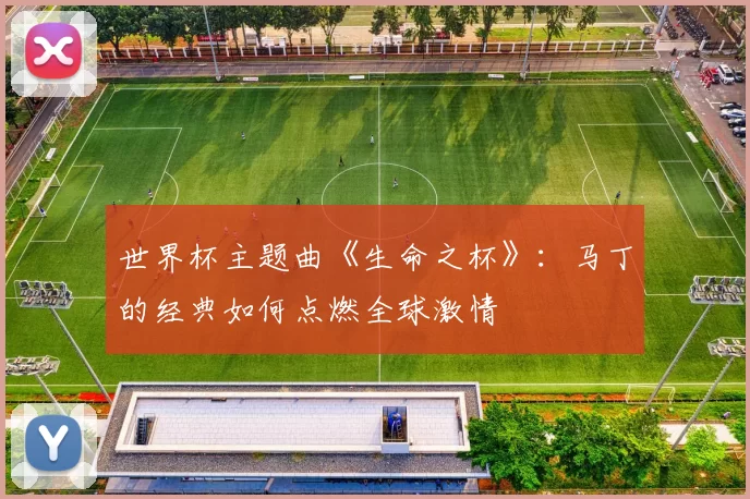 世界杯主题曲《生命之杯》：马丁的经典如何点燃全球激情