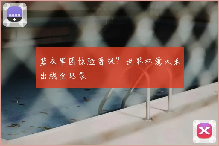 蓝衣军团惊险晋级？世界杯意大利出线全记录