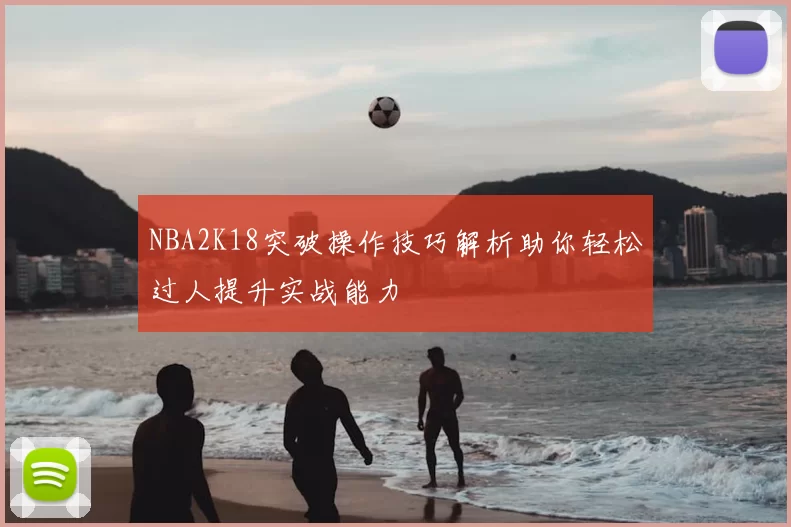 NBA2K18突破操作技巧解析助你轻松过人提升实战能力