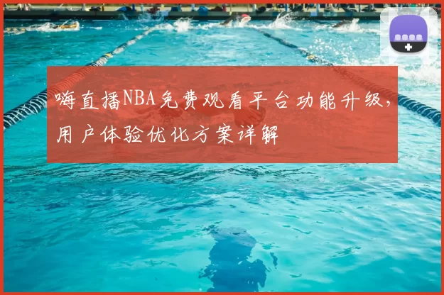嗨直播NBA免费观看平台功能升级，用户体验优化方案详解