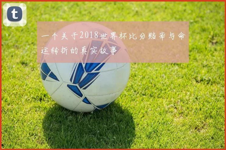 一个关于2018世界杯比分赔率与命运转折的真实故事