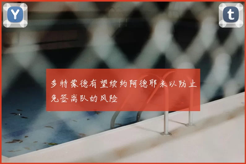 多特蒙德有望续约阿德耶米以防止免签离队的风险