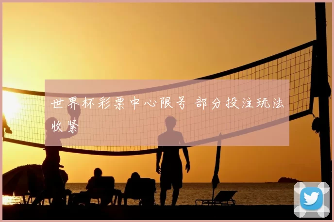 世界杯彩票中心限号 部分投注玩法收紧