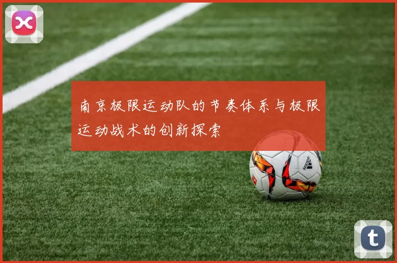 南京极限运动队的节奏体系与极限运动战术的创新探索