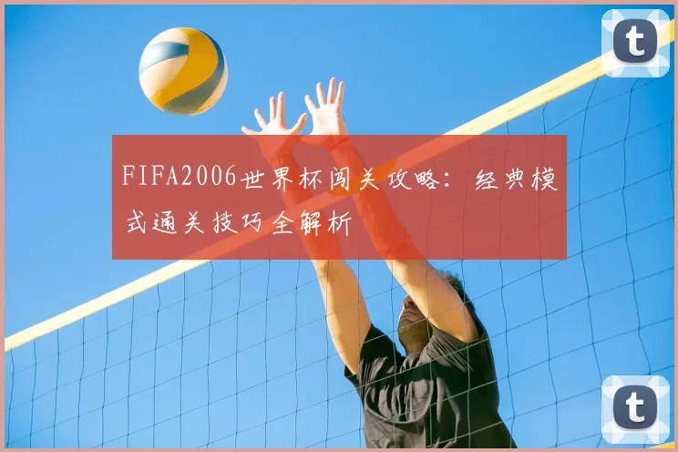 FIFA2006世界杯闯关攻略：经典模式通关技巧全解析