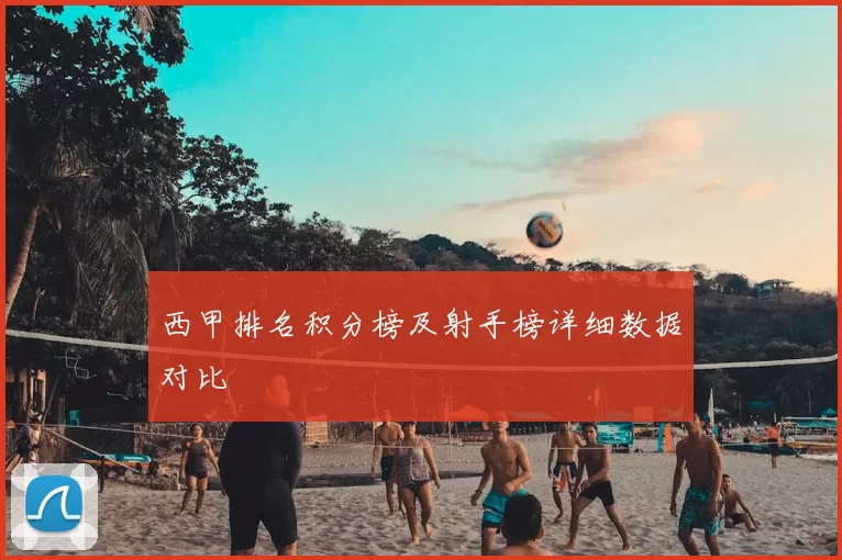 西甲排名积分榜及射手榜详细数据对比