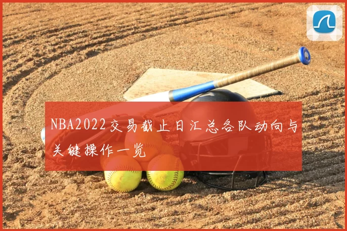 NBA2022交易截止日汇总各队动向与关键操作一览