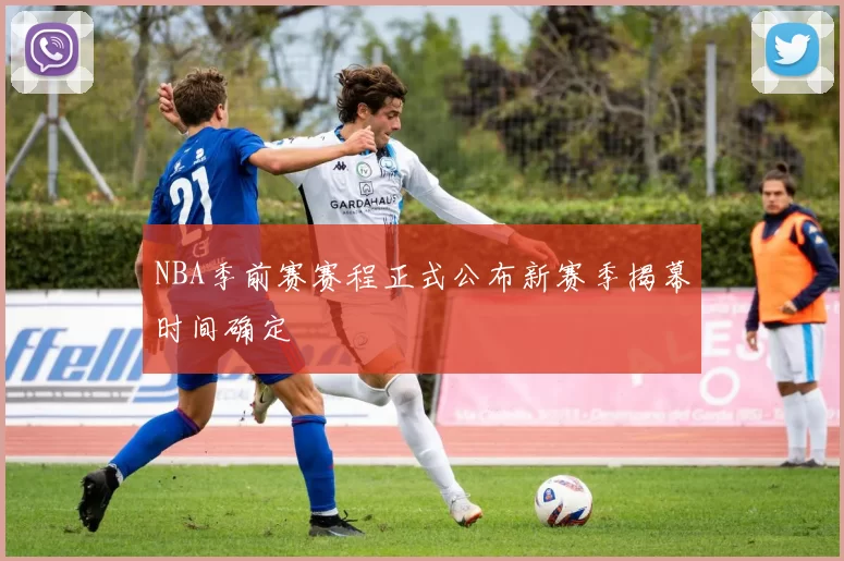 NBA季前赛赛程正式公布新赛季揭幕时间确定
