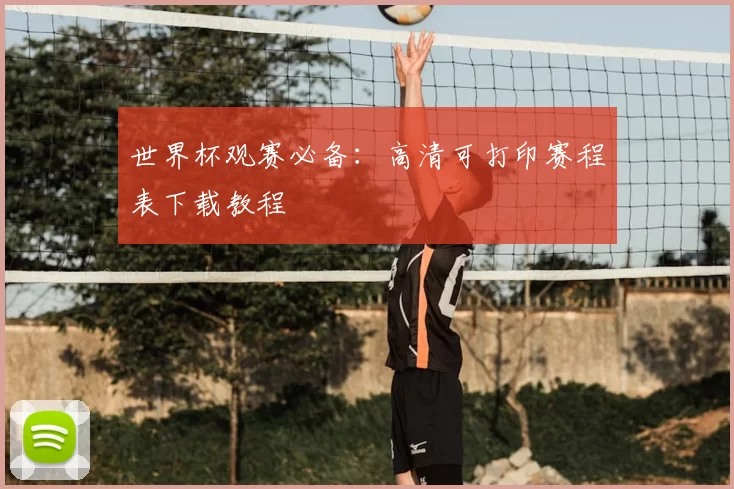 世界杯观赛必备：高清可打印赛程表下载教程