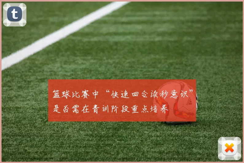 篮球比赛中“快速回合读秒意识”是否需在青训阶段重点培养