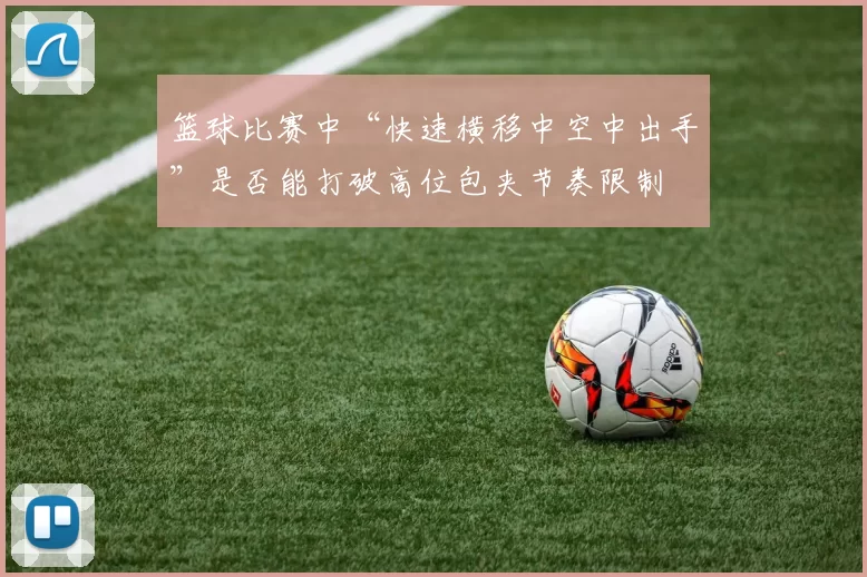 篮球比赛中“快速横移中空中出手”是否能打破高位包夹节奏限制