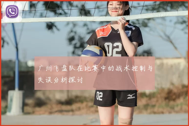 广州飞盘队在比赛中的战术控制与失误分析探讨