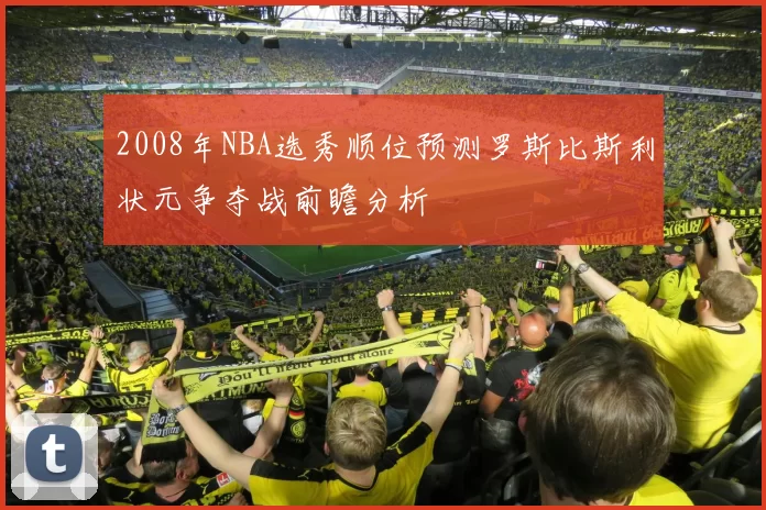 2008年NBA选秀顺位预测罗斯比斯利状元争夺战前瞻分析
