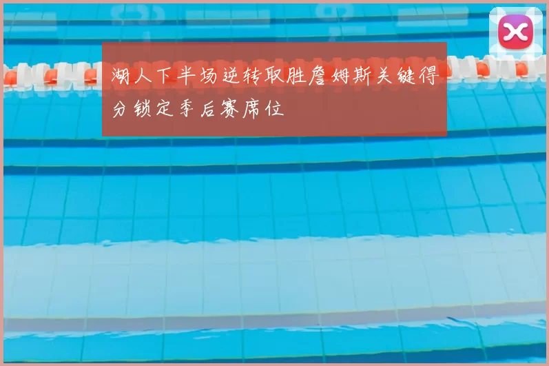 湖人下半场逆转取胜詹姆斯关键得分锁定季后赛席位