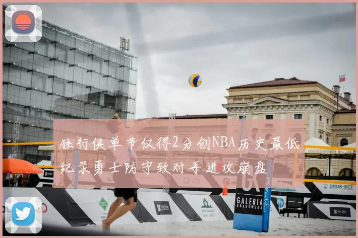 独行侠单节仅得2分创NBA历史最低纪录勇士防守致对手进攻崩盘
