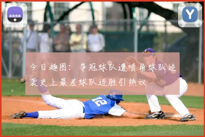 今日趣图：争冠球队遭喷角球队逆袭史上最差球队连胜引热议