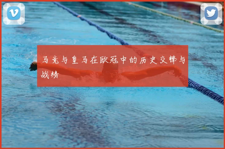 马竞与皇马在欧冠中的历史交锋与战绩