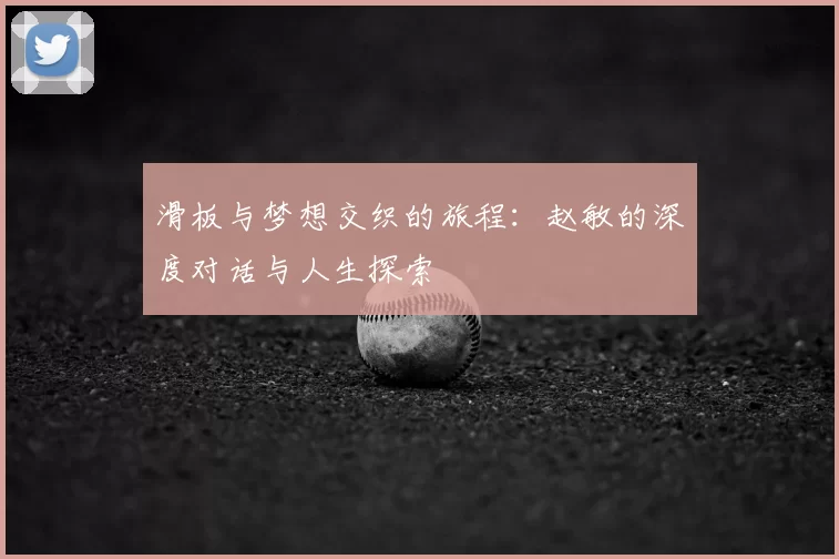 滑板与梦想交织的旅程：赵敏的深度对话与人生探索