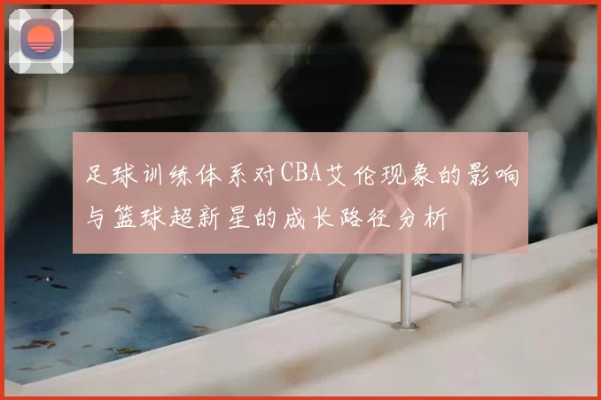 足球训练体系对CBA艾伦现象的影响与篮球超新星的成长路径分析
