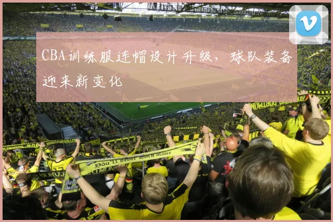 CBA训练服连帽设计升级，球队装备迎来新变化