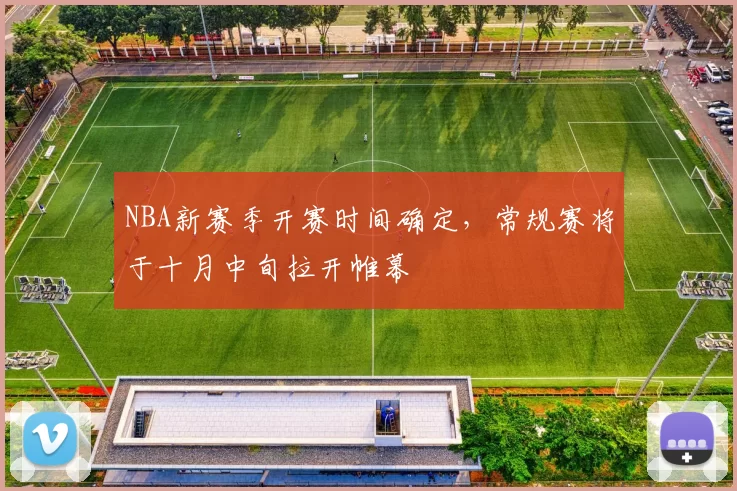 NBA新赛季开赛时间确定,常规赛将于十月中旬拉开帷幕