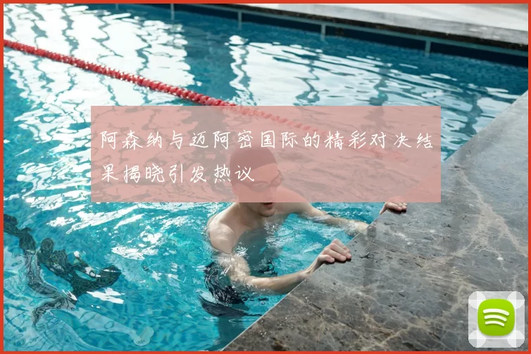 阿森纳与迈阿密国际的精彩对决结果揭晓引发热议