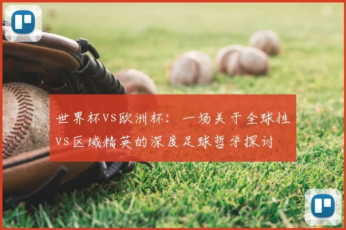 世界杯vs欧洲杯：一场关于全球性vs区域精英的深度足球哲学探讨
