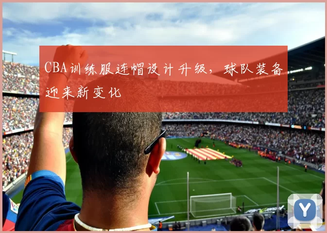 CBA训练服连帽设计升级，球队装备迎来新变化