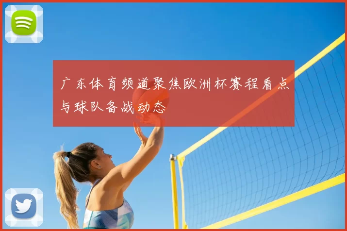 广东体育频道聚焦欧洲杯赛程看点与球队备战动态