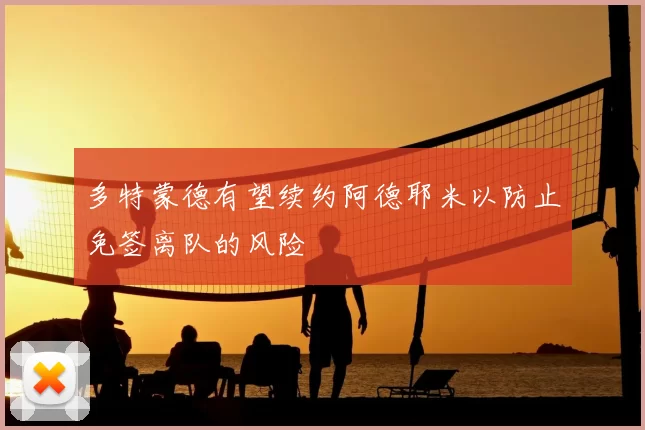 多特蒙德有望续约阿德耶米以防止免签离队的风险