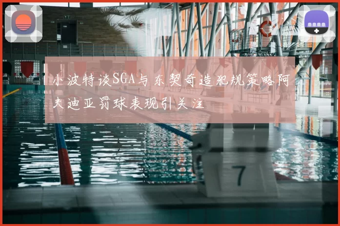 小波特谈SGA与东契奇造犯规策略阿夫迪亚罚球表现引关注