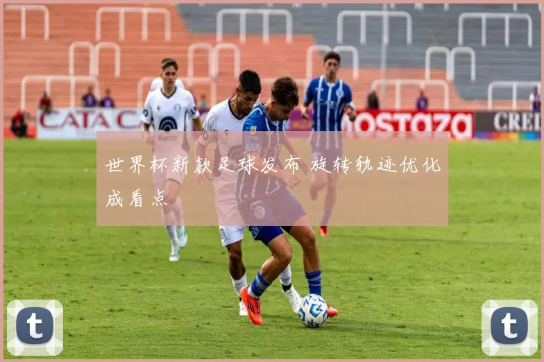 世界杯新款足球发布 旋转轨迹优化成看点