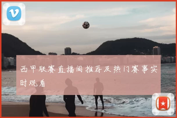 西甲联赛直播间推荐及热门赛事实时观看