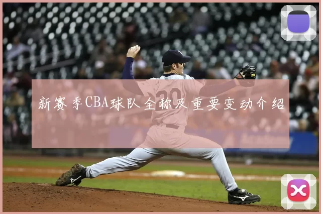 新赛季CBA球队全称及重要变动介绍
