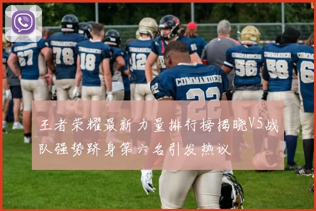 王者荣耀最新力量排行榜揭晓V5战队强势跻身第六名引发热议
