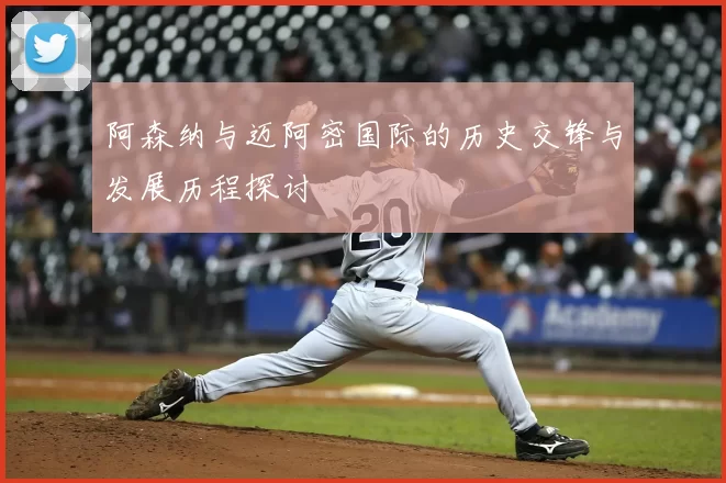 阿森纳与迈阿密国际的历史交锋与发展历程探讨