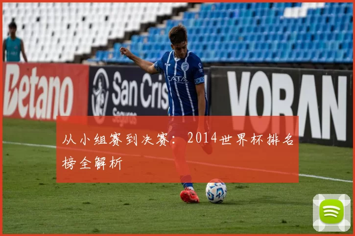 从小组赛到决赛：2014世界杯排名榜全解析