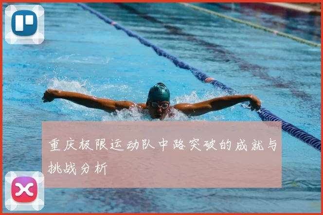 重庆极限运动队中路突破的成就与挑战分析