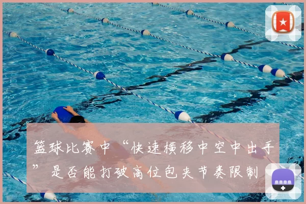 篮球比赛中“快速横移中空中出手”是否能打破高位包夹节奏限制