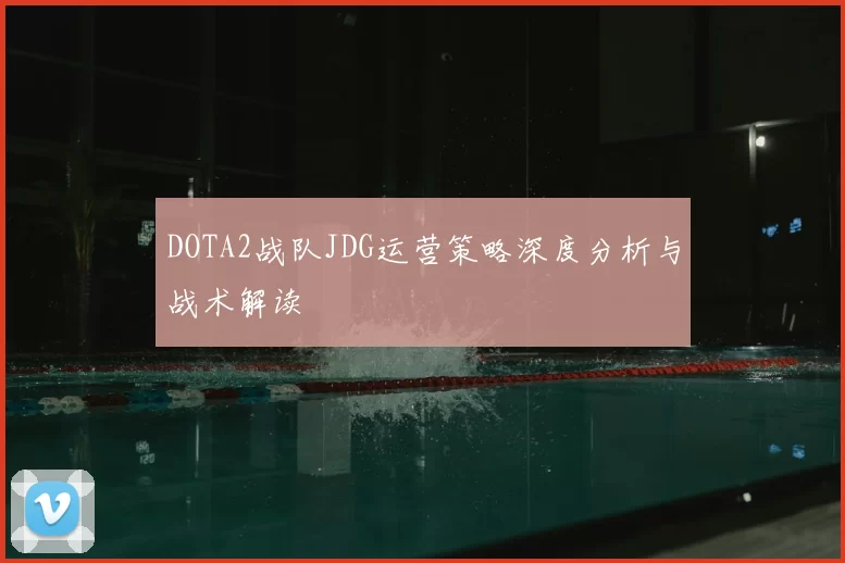DOTA2战队JDG运营策略深度分析与战术解读