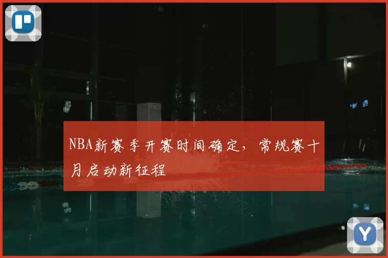 NBA新赛季开赛时间确定，常规赛十月启动新征程