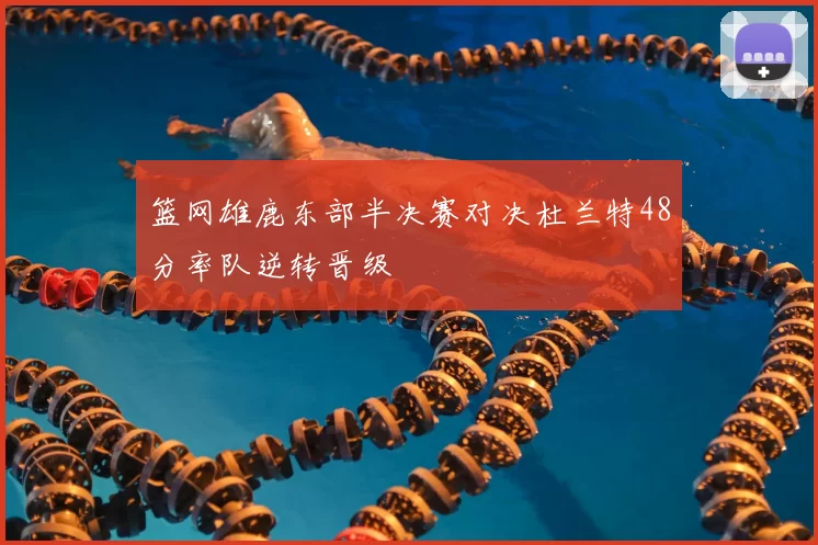篮网雄鹿东部半决赛对决杜兰特48分率队逆转晋级