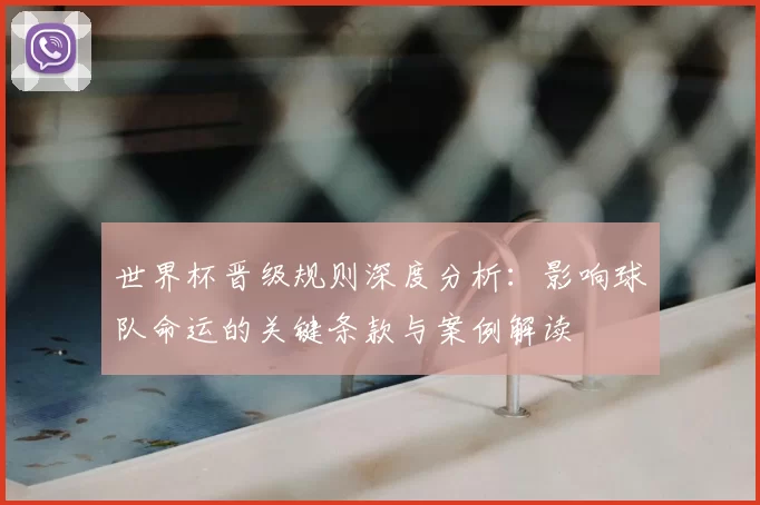 世界杯晋级规则深度分析：影响球队命运的关键条款与案例解读