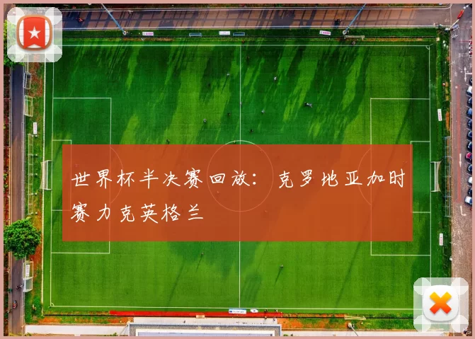 世界杯半决赛回放：克罗地亚加时赛力克英格兰