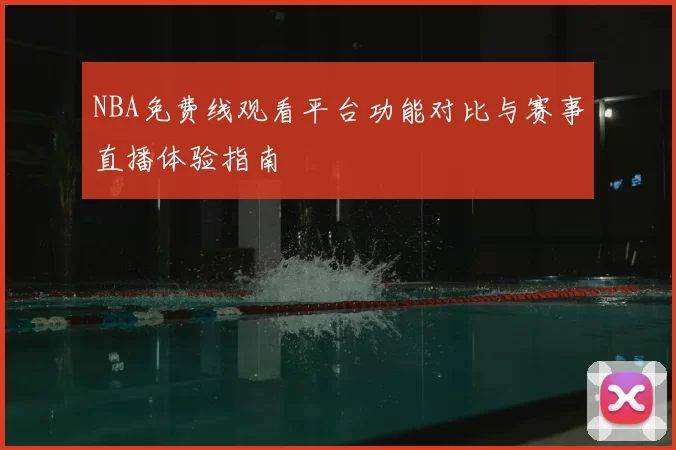NBA免费线观看平台功能对比与赛事直播体验指南