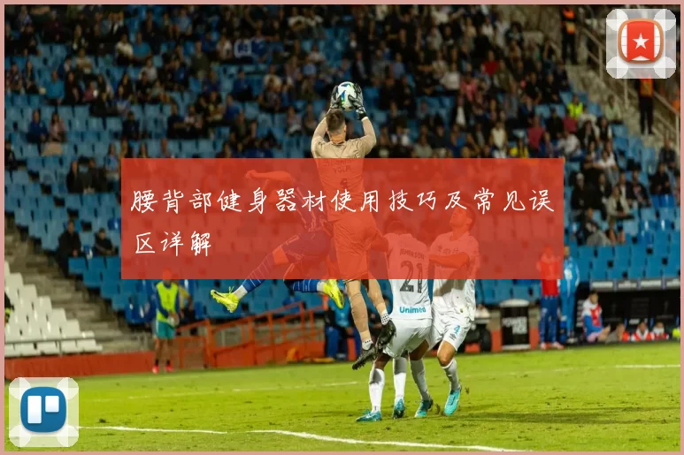 腰背部健身器材使用技巧及常见误区详解