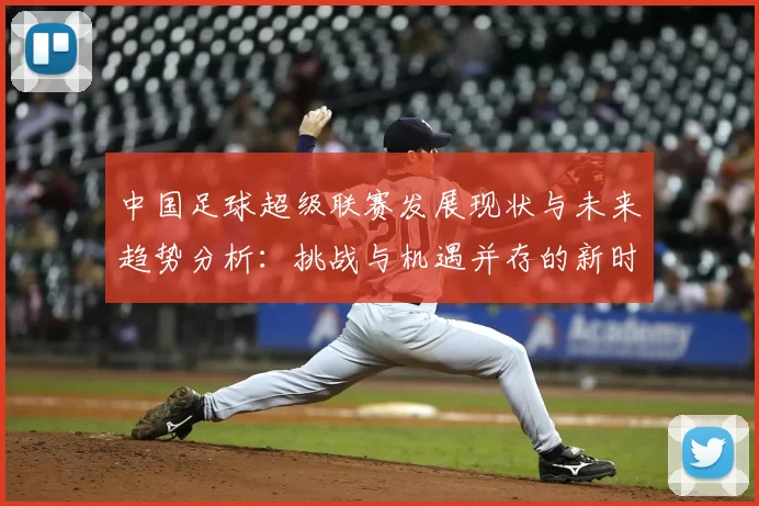 中国足球超级联赛发展现状与未来趋势分析：挑战与机遇并存的新时代