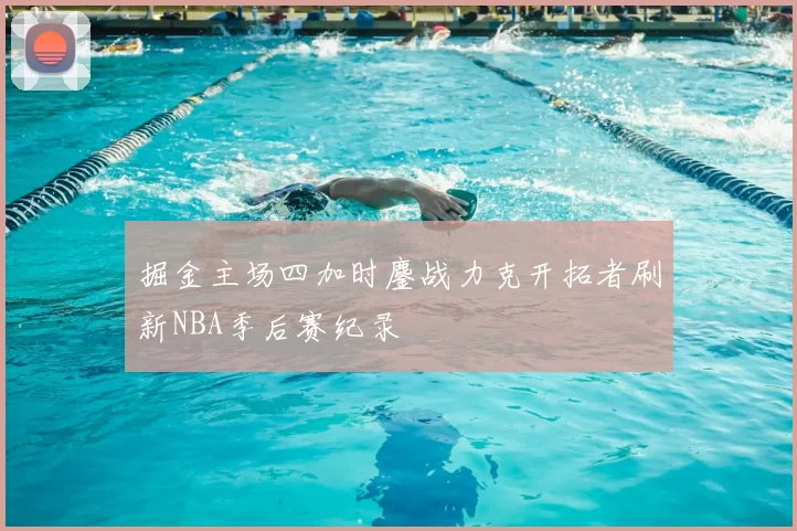 掘金主场四加时鏖战力克开拓者刷新NBA季后赛纪录